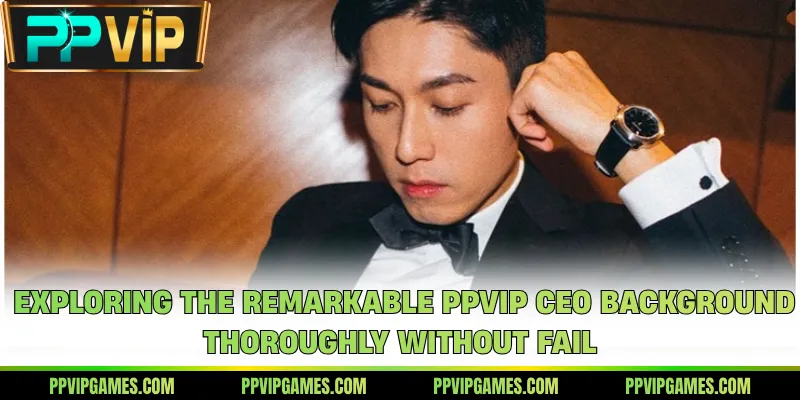 Exploring the remarkable PPVIP CEO background thoroughly without fail