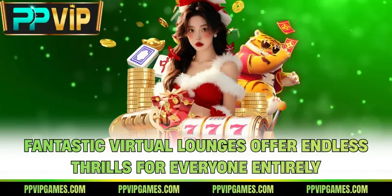 Fantastic virtual lounges offer endless thrills for everyone entirely