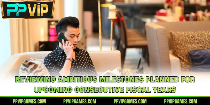 Reviewing ambitious milestones planned for upcoming consecutive fiscal years