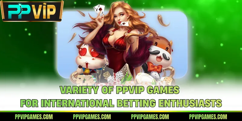 Variety of PPVIP Games for international betting enthusiasts
